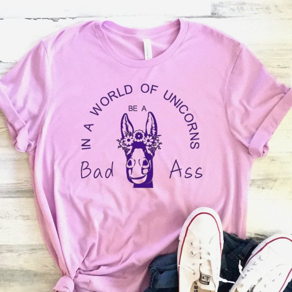 In a World of Unicorns, Be a Bad Ass Tee